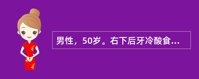 男性，50岁。右下后牙冷酸食及刷牙时酸痛感，刺激去除后酸痛感立即消失。检查：右下