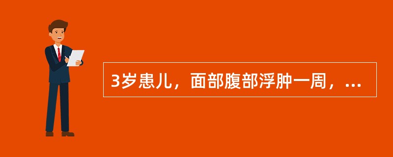 3岁患儿，面部腹部浮肿一周，体检：BP100/60mmHg，颜面及下肢浮肿，腹水