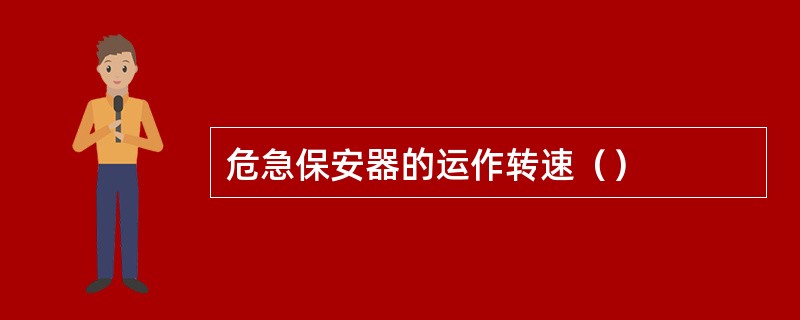 危急保安器的运作转速（）