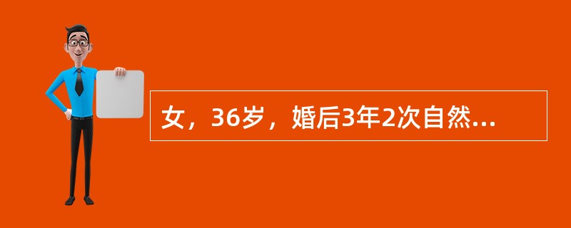 女，36岁，婚后3年2次自然流产，近1年来月经不调，表现为经期延长，出血量多，基