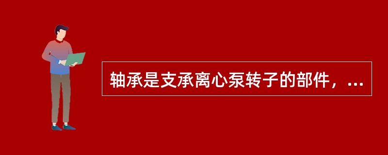 轴承是支承离心泵转子的部件，它承受（）、（）载荷。