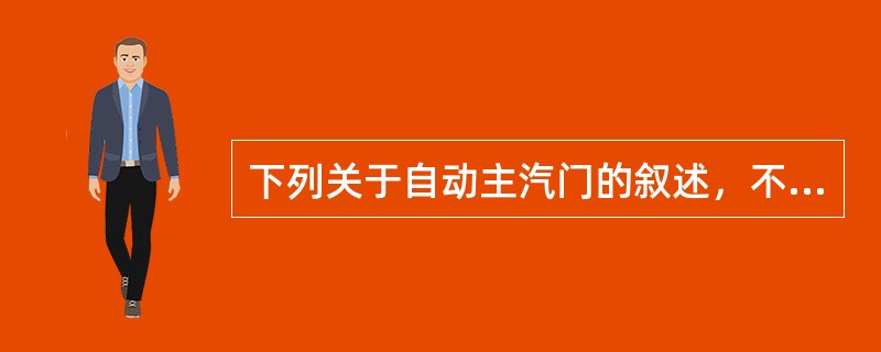 下列关于自动主汽门的叙述，不正确的是（）