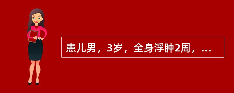 患儿男，3岁，全身浮肿2周，尿蛋白，血白蛋白25g/L，胆固醇8.7mmol/L