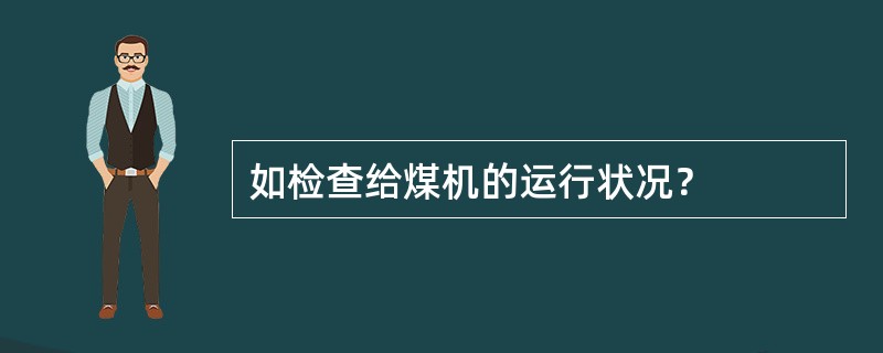 如检查给煤机的运行状况？