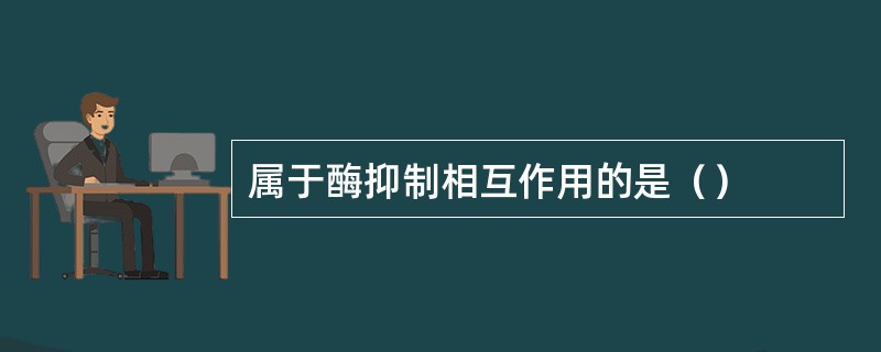 属于酶抑制相互作用的是（）