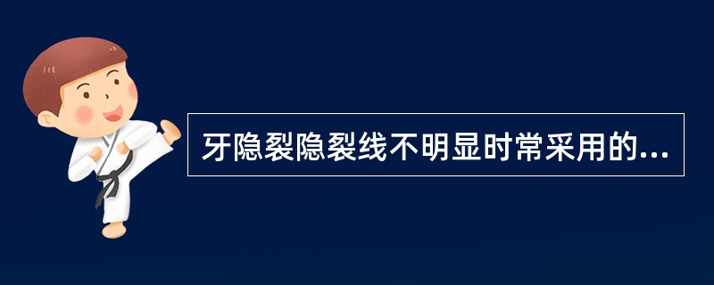 牙隐裂隐裂线不明显时常采用的检查方法（）