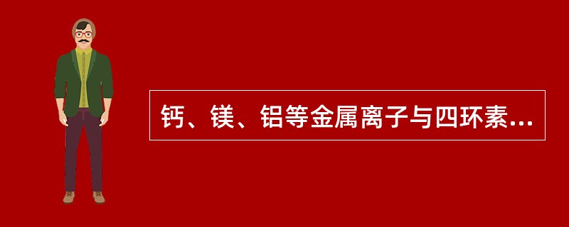 钙、镁、铝等金属离子与四环素类药物合用影响吸收，属于（）