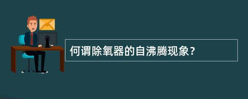 何谓除氧器的自沸腾现象？