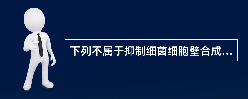 下列不属于抑制细菌细胞壁合成的抗菌药物是（）