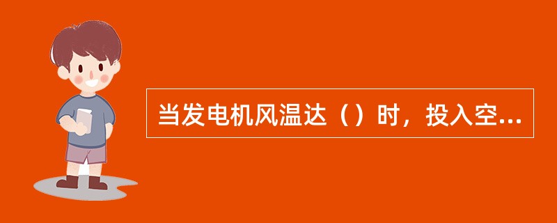 当发电机风温达（）时，投入空冷器，保持发电入口风温在（），最高不超过（）。