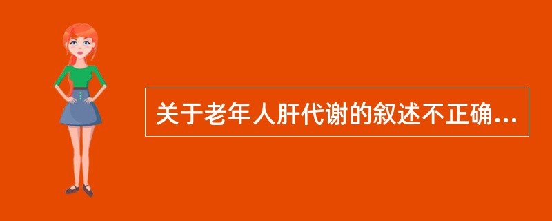 关于老年人肝代谢的叙述不正确的是（）