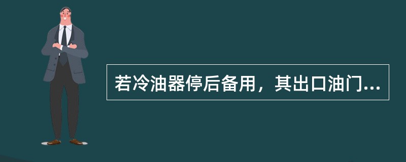 若冷油器停后备用，其出口油门、出口水门应在（）位置。