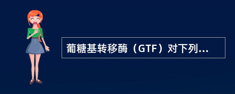 葡糖基转移酶（GTF）对下列哪种糖高度特异？（）