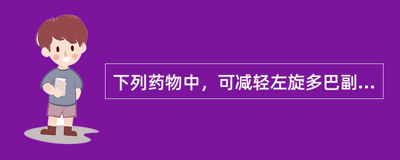 下列药物中，可减轻左旋多巴副作用，增强其疗效的药物是（）