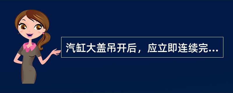 汽缸大盖吊开后，应立即连续完成哪些工作？