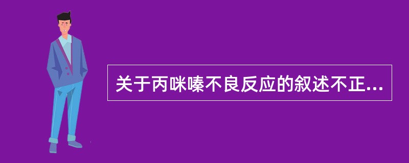 关于丙咪嗪不良反应的叙述不正确的是（）