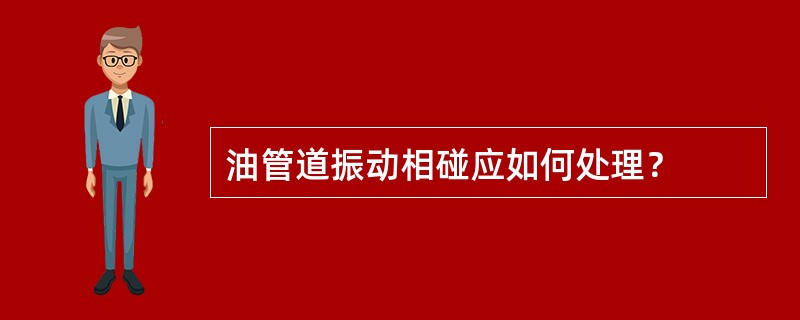 油管道振动相碰应如何处理？