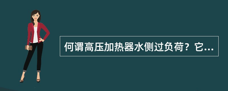 何谓高压加热器水侧过负荷？它是由哪些原因引起的？