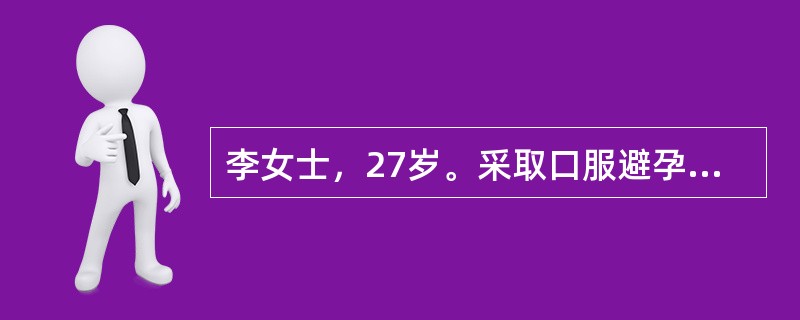 李女士，27岁。采取口服避孕药的方式进行避孕，可是由于在口服避孕药的同时她又服用