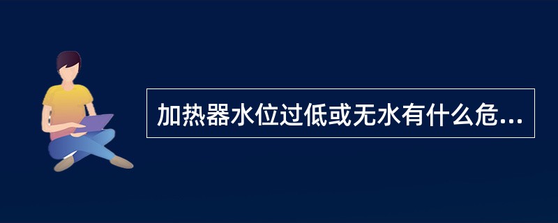 加热器水位过低或无水有什么危害？