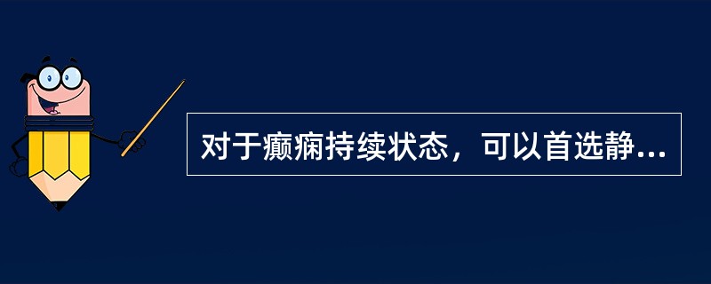 对于癫痫持续状态，可以首选静脉注射（）