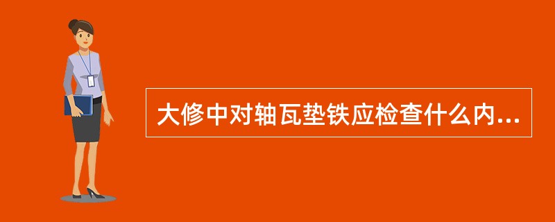 大修中对轴瓦垫铁应检查什么内容？