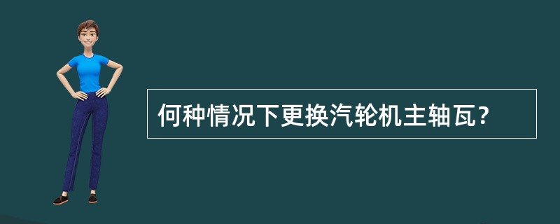 何种情况下更换汽轮机主轴瓦？