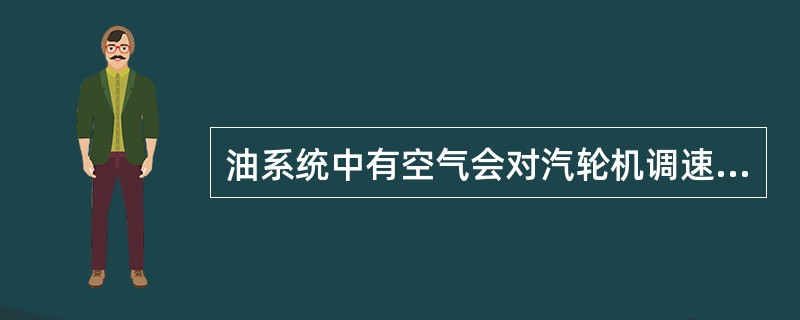 油系统中有空气会对汽轮机调速系统做成什么影响？