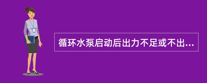 循环水泵启动后出力不足或不出水的原因是什么？