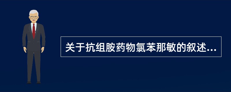 关于抗组胺药物氯苯那敏的叙述不正确的是（）