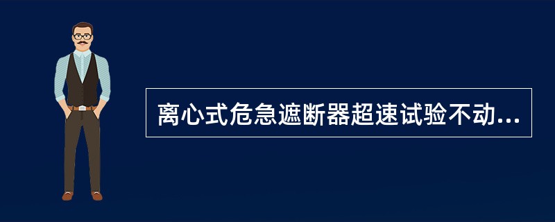 离心式危急遮断器超速试验不动作，或动作转速高低不稳是什么原因？