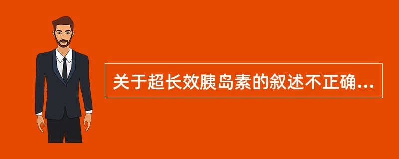 关于超长效胰岛素的叙述不正确的是（）