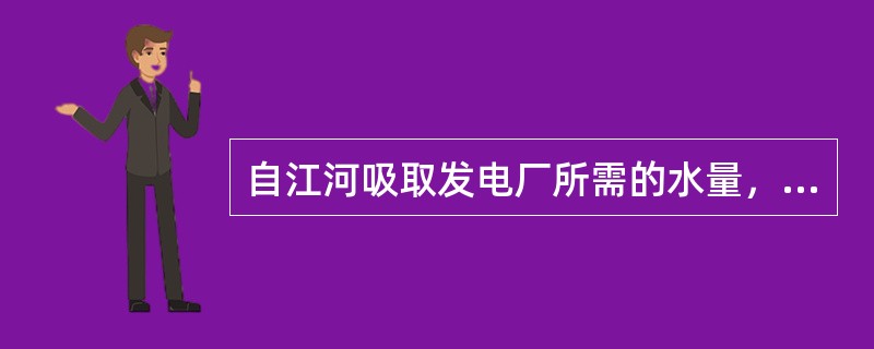 自江河吸取发电厂所需的水量，进入凝汽器吸热后，又排入江河下游中去的供水方式是（）