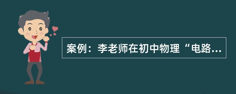 案例：李老师在初中物理“电路”一课的教学中，讲述并联电路和串联电路的概念后，展示
