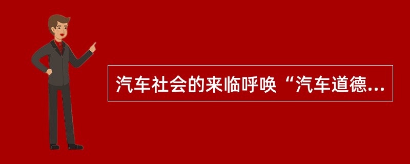 汽车社会的来临呼唤“汽车道德”，从开车人遵章守规，到汽车制造商增强环保意识；从邻