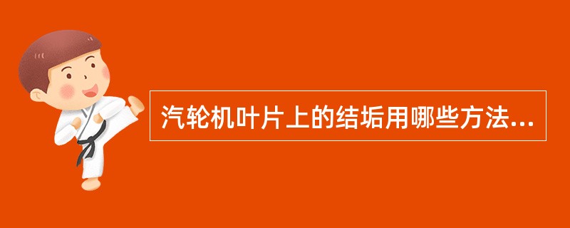 汽轮机叶片上的结垢用哪些方法清除？