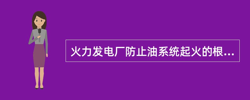 火力发电厂防止油系统起火的根本措施是（）。