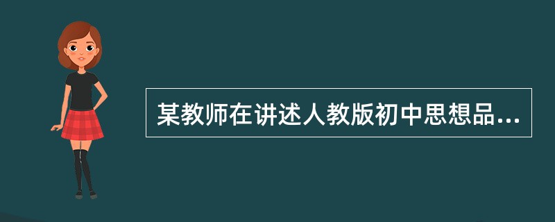 某教师在讲述人教版初中思想品德七年级上册第三课第一框题“世界因生命而精彩”时，在