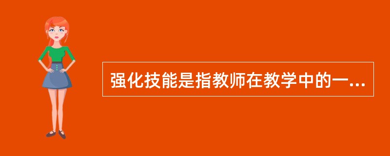 强化技能是指教师在教学中的一系列促进和增强学生学习动力和保持学习力量的方式。在教