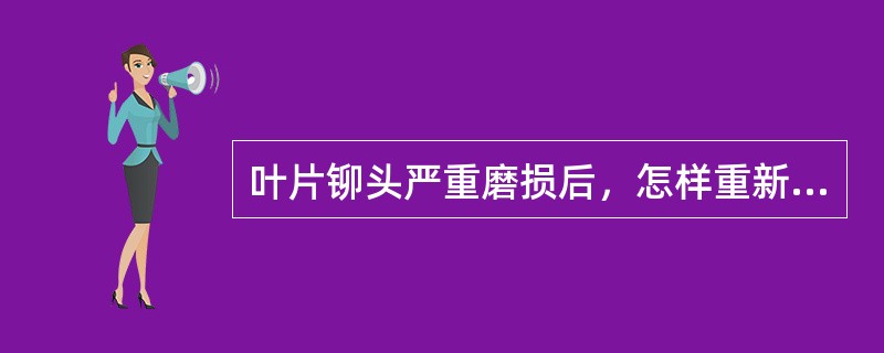 叶片铆头严重磨损后，怎样重新捻铆？