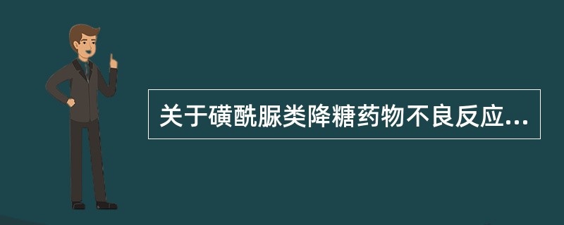 关于磺酰脲类降糖药物不良反应的叙述不正确的是（）