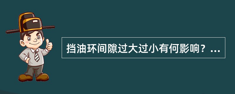 挡油环间隙过大过小有何影响？如何处理？