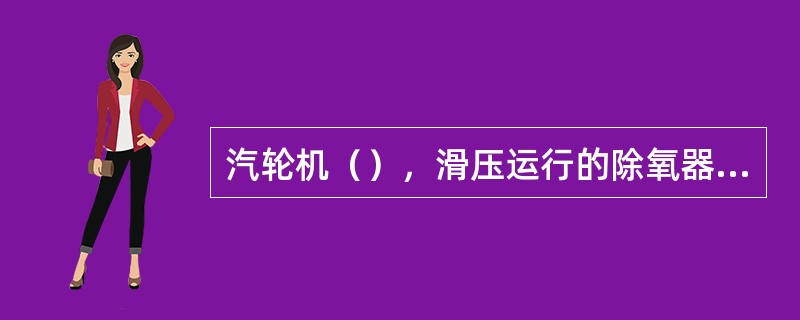 汽轮机（），滑压运行的除氧器内工作蒸汽压力下降较大时，会在给水泵进口等处发生部分