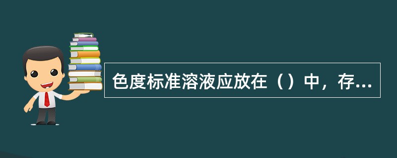 色度标准溶液应放在（）中，存放于（），温度不能超过（），至少可以稳定（）。