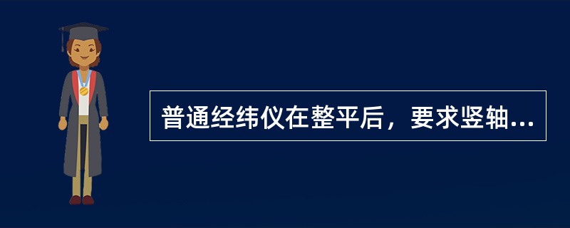 普通经纬仪在整平后，要求竖轴应铅垂，水平度盘处于（）。