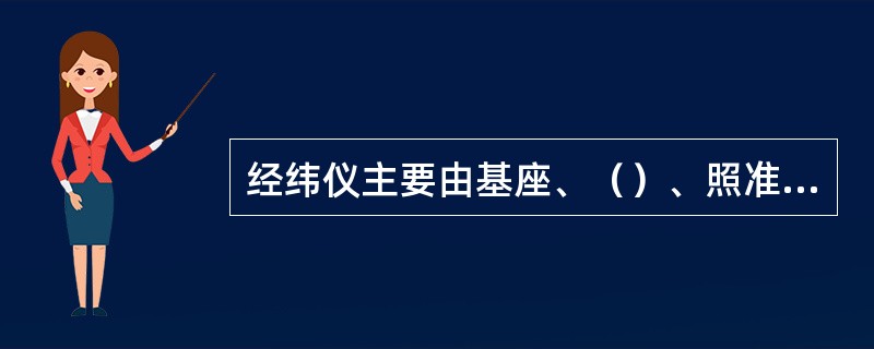 经纬仪主要由基座、（）、照准部组成。