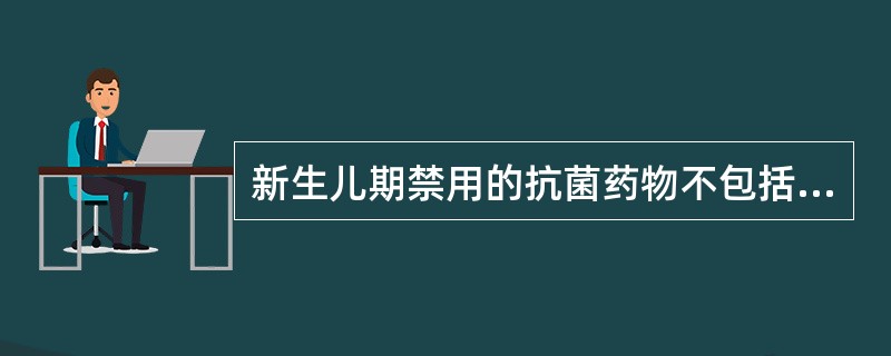 新生儿期禁用的抗菌药物不包括（）