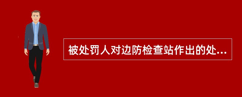 被处罚人对边防检查站作出的处罚决定不服，可以自接到处罚决定书之日起（）内，所属公