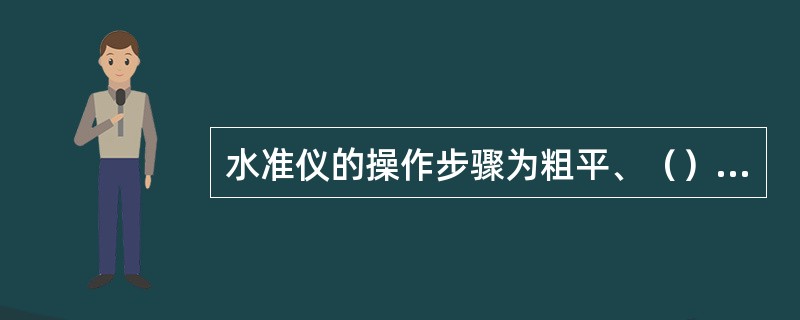 水准仪的操作步骤为粗平、（）、精平、读数。