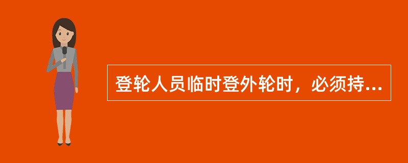 登轮人员临时登外轮时，必须持《临时登外轮许可证》与本人身份证件同时使用。（）